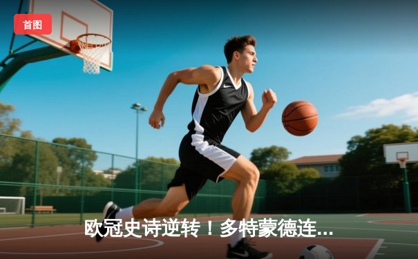 欧冠史诗逆转！多特蒙德连扳三球绝杀巴黎圣日耳曼