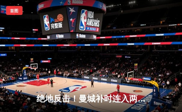 绝地反击！曼城补时连入两球3-2逆转拜仁，哈兰德双响锁定胜局