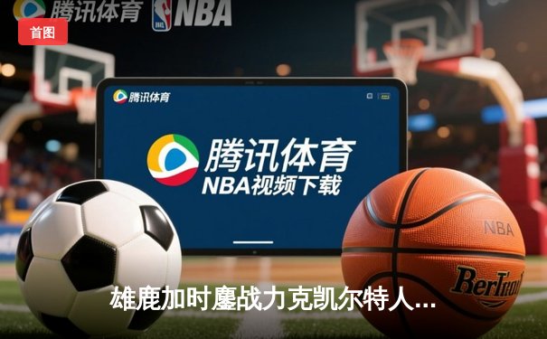 雄鹿加时鏖战力克凯尔特人 字母哥44+14+7主宰攻防