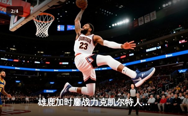 雄鹿加时鏖战力克凯尔特人 字母哥32+13+6主宰关键时刻 - 2