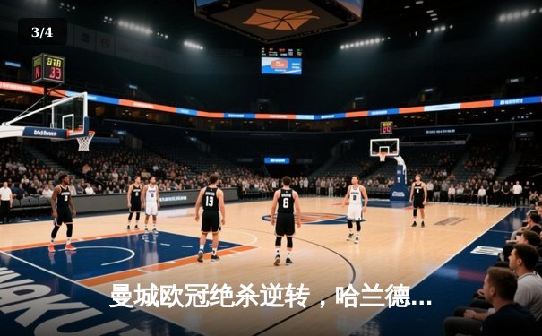 曼城欧冠绝杀逆转，哈兰德双响助蓝月亮挺进四强 - 3