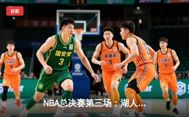 NBA总决赛第三场：湖人加时险胜凯尔特人，詹姆斯砍下40分三双