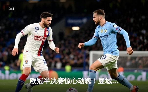 欧冠半决赛惊心动魄！曼城主场4-3险胜皇马，哈兰德双响德布劳内绝杀 - 2