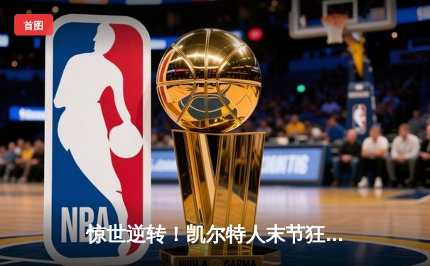 惊世逆转！凯尔特人末节狂飙终结勇士主场18连胜神话