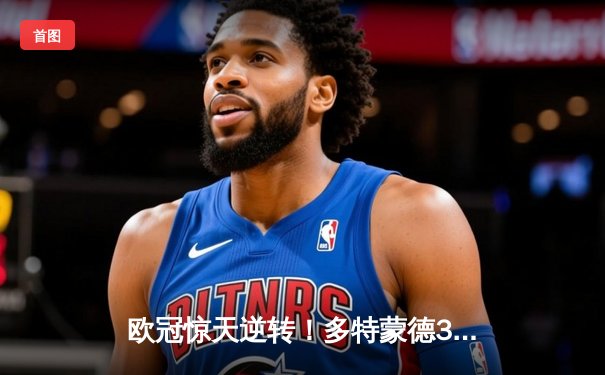 欧冠惊天逆转！多特蒙德3-2绝杀巴黎，桑乔两助攻闪耀王子公园