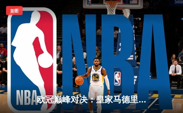 欧冠巅峰对决：皇家马德里加时鏖战力克拜仁慕尼黑 本泽马绝杀定乾坤