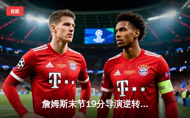 詹姆斯末节19分导演逆转，湖人加时险胜勇士挺进西部决赛