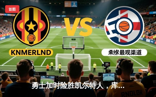 勇士加时险胜凯尔特人，库里狂砍43分率队捍卫主场