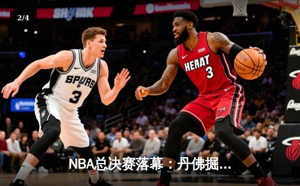 NBA总决赛落幕：丹佛掘金4-1力克迈阿密热火，约基奇斩获FMVP创历史 - 2