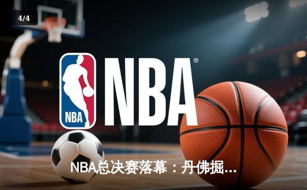 NBA总决赛落幕：丹佛掘金4-1力克迈阿密热火，约基奇斩获FMVP创历史 - 4