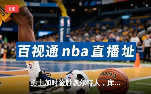 勇士加时险胜凯尔特人，库里狂砍43分率队捍卫主场