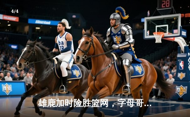 雄鹿加时险胜篮网，字母哥44分14篮板制霸内线，杜兰特空砍39分 - 4