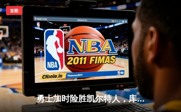 勇士加时险胜凯尔特人，库里狂砍43分率队捍卫主场