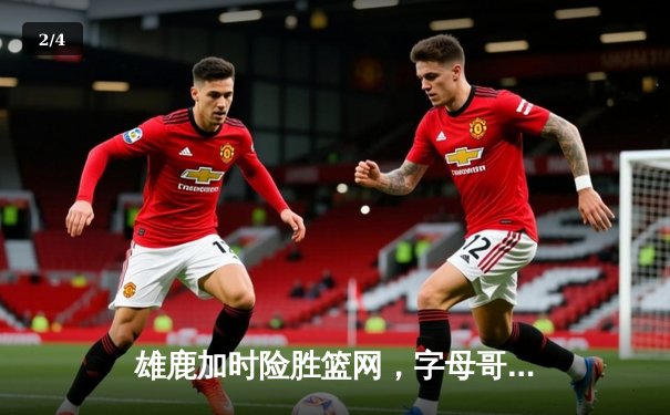 雄鹿加时险胜篮网，字母哥44分14篮板制霸内线，杜兰特空砍32分 - 2