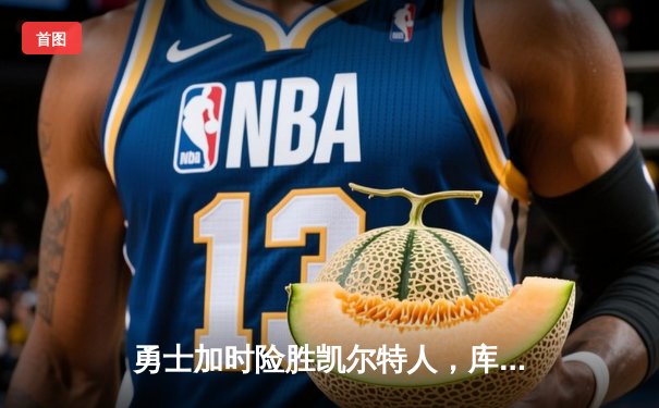 勇士加时险胜凯尔特人，库里狂砍43分率队完成16分逆转