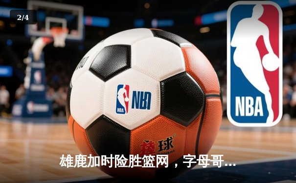 雄鹿加时险胜篮网，字母哥44分14篮板制霸内线，杜兰特空砍39分 - 2
