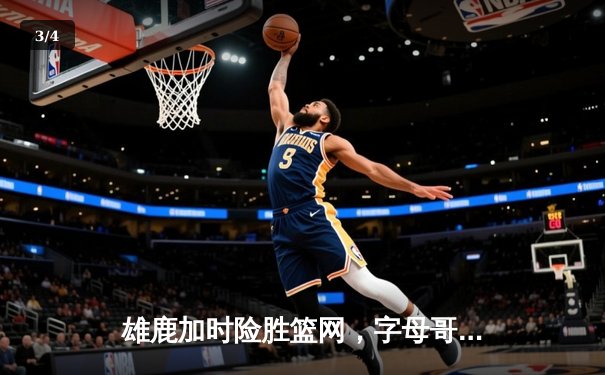 雄鹿加时险胜篮网，字母哥44分14篮板制霸内线，杜兰特空砍39分 - 3