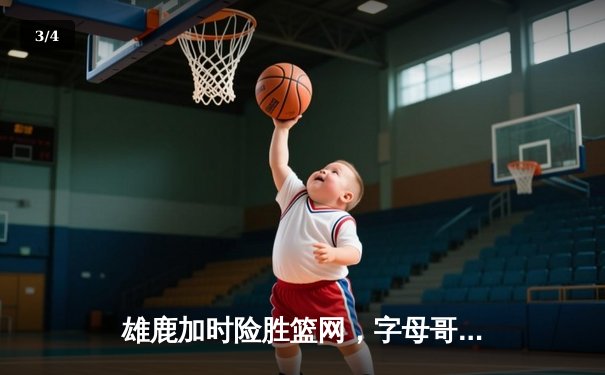 雄鹿加时险胜篮网，字母哥44分14篮板制霸内线，杜兰特空砍39分 - 3