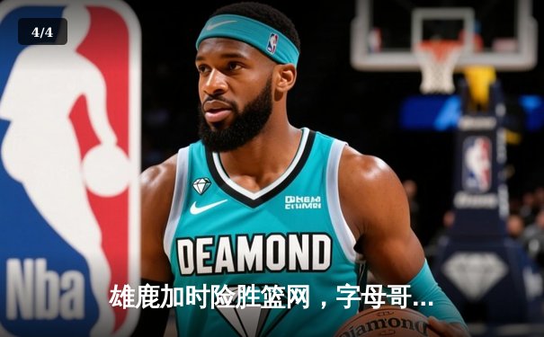 雄鹿加时险胜篮网，字母哥44分14篮板制霸内线，杜兰特空砍39分 - 4