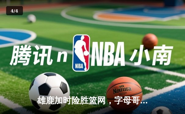 雄鹿加时险胜篮网，字母哥44分14篮板制霸内线，杜兰特空砍39分 - 4