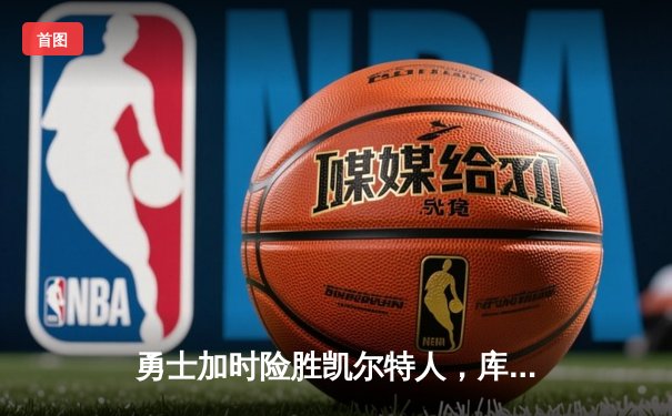 勇士加时险胜凯尔特人，库里43分刷新总决赛三分纪录