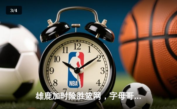 雄鹿加时险胜篮网，字母哥44分14篮板制霸内线，杜兰特空砍39分 - 3