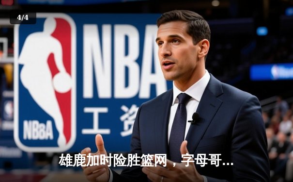 雄鹿加时险胜篮网，字母哥44分14篮板制霸内线，杜兰特空砍39分 - 4