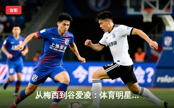 从梅西到谷爱凌：体育明星商业价值背后的文化密码解析