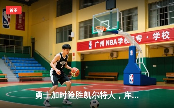 勇士加时险胜凯尔特人，库里狂砍43分率队完成16分逆转