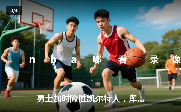 勇士加时险胜凯尔特人，库里狂砍43分率队完成16分逆转 - 4