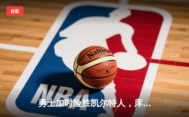 勇士加时险胜凯尔特人，库里狂砍43分率队完成16分逆转