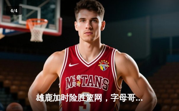 雄鹿加时险胜篮网，字母哥44分14篮板6助攻统治攻防 - 4