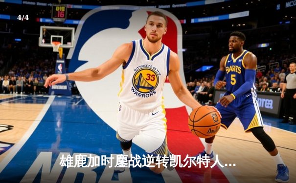 雄鹿加时鏖战逆转凯尔特人，字母哥44分12篮板导演惊天翻盘 - 4